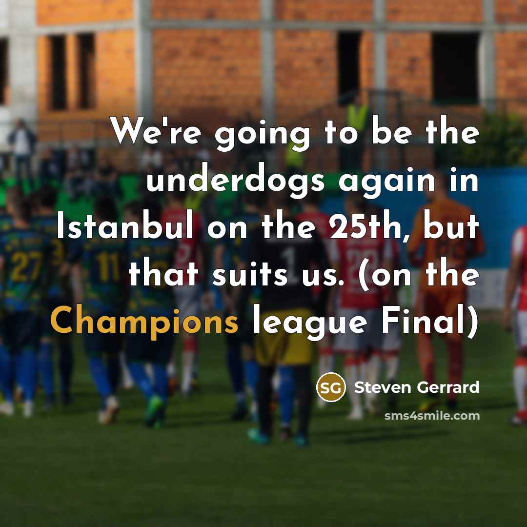 “We're going to be the underdogs again in Istanbul on the 25th, but that suits us. (on the Champions league Final)” quote by Steven Gerrard