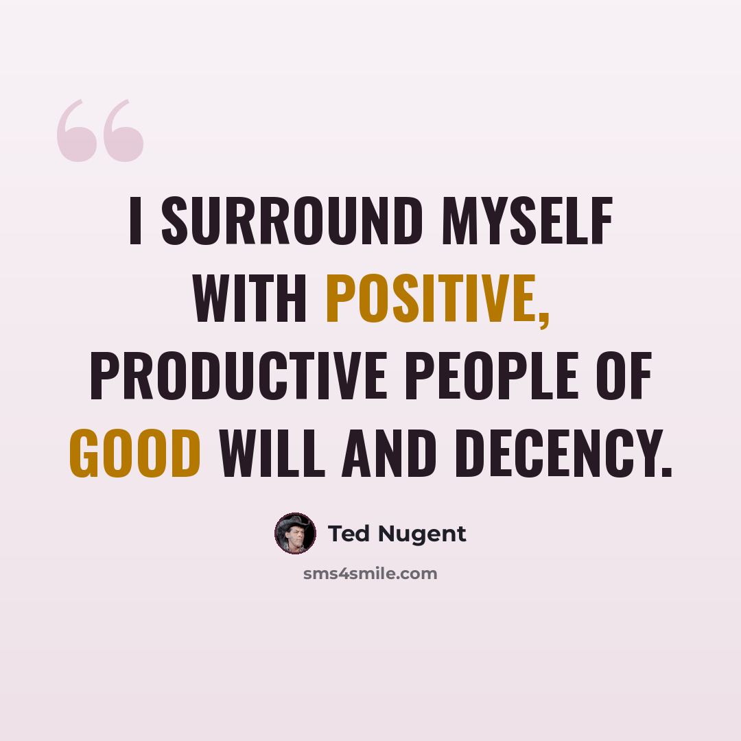 “I surround myself with positive, productive people of good will and decency.” quote by Ted Nugent