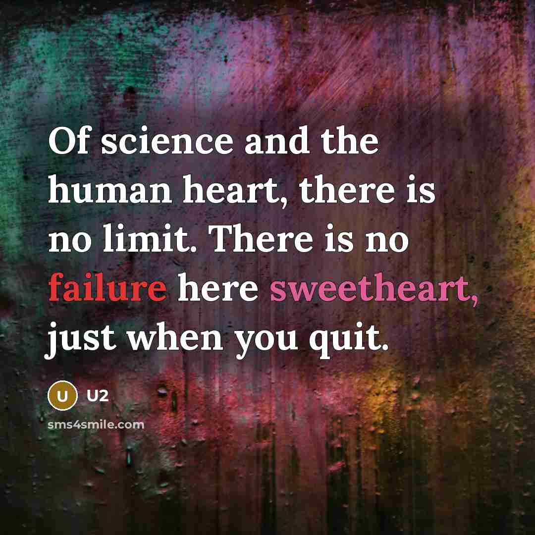 “Of science and the human heart, there is no limit. There is no failure here sweetheart, just when you quit.” quote by U2