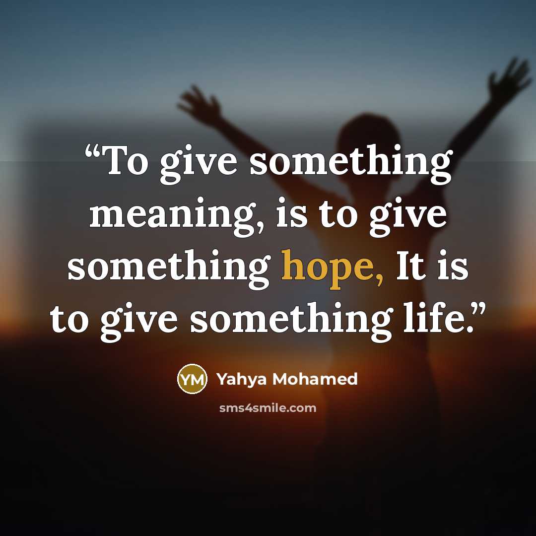 “To give something meaning, is to give something hope, It is to give something life.” quote by Yahya Mohamed