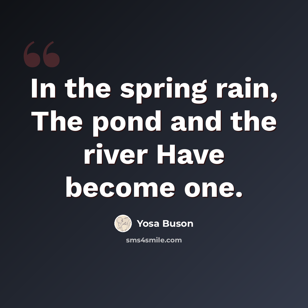 “In the spring rain, The pond and the river Have become one.” quote by Yosa Buson