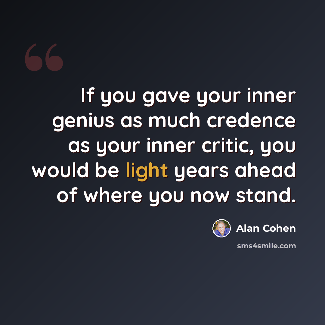 “If you gave your inner genius as much credence as your inner critic, you would be light years ahead of where you now stand.” quote by Alan Cohen