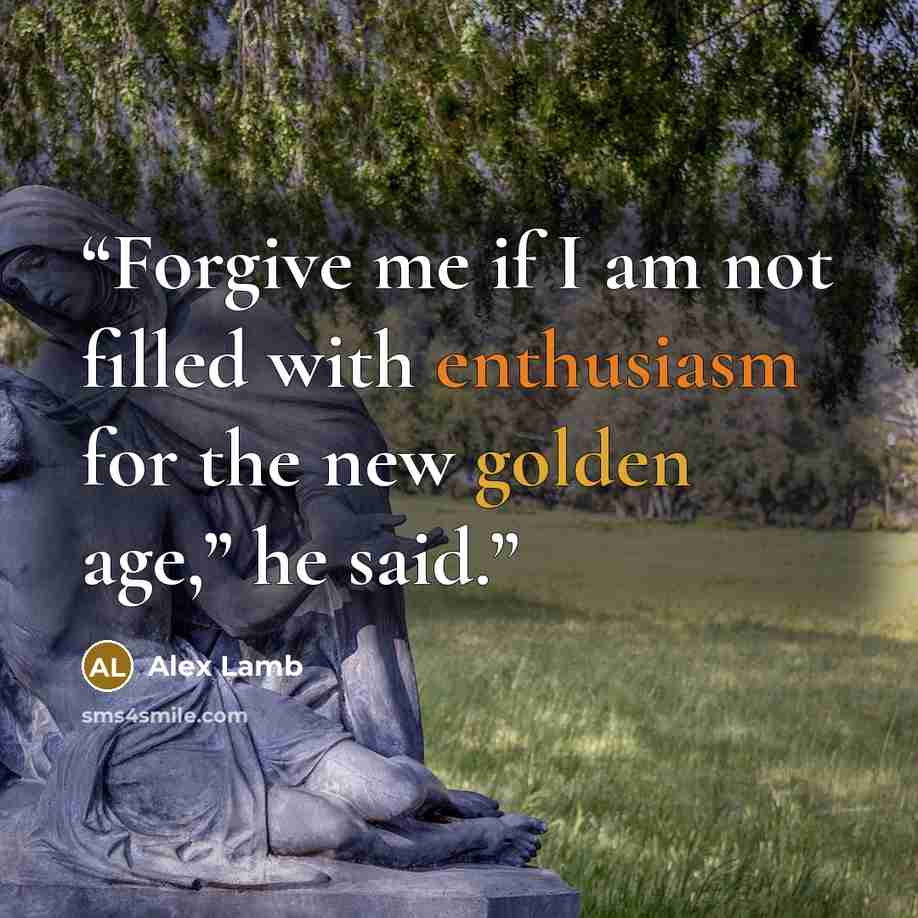“Forgive me if I am not filled with enthusiasm for the new golden age,” he said.” quote by Alex Lamb
