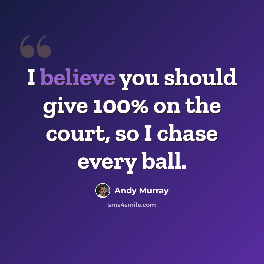 “I believe you should give 100% on the court, so I chase every ball.” quote by Andy Murray
