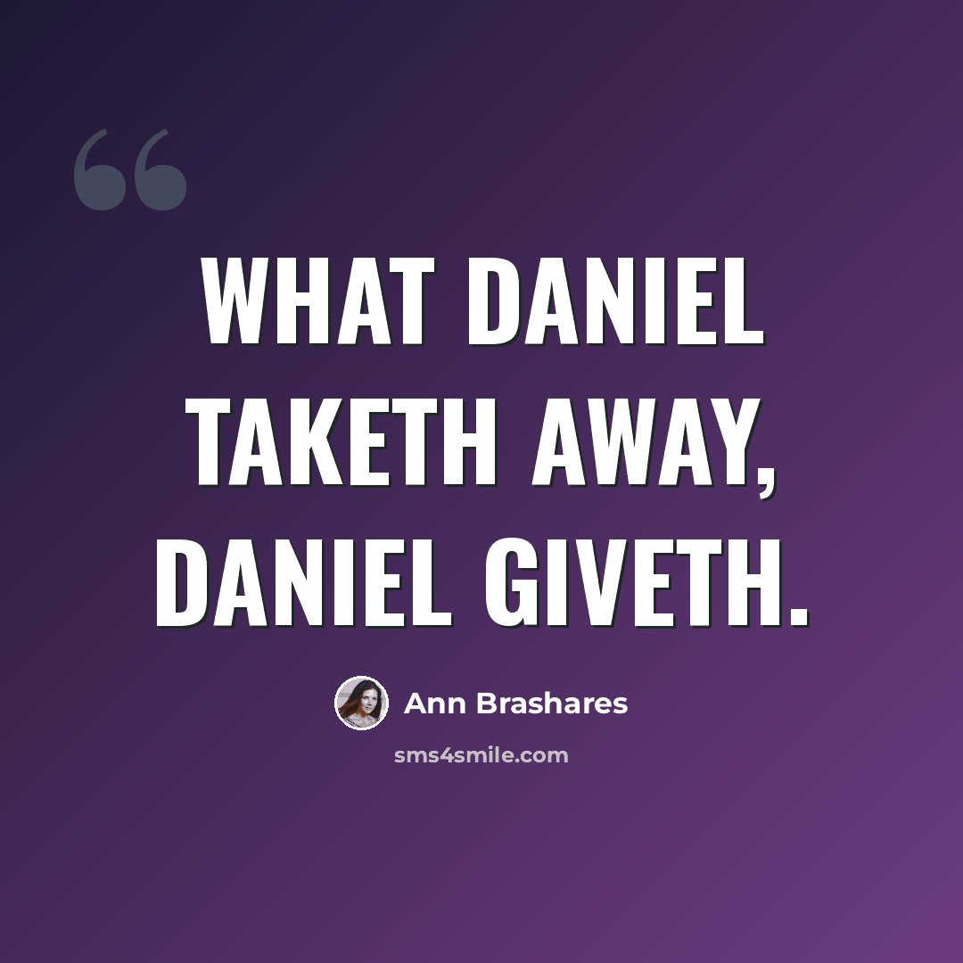 “What Daniel taketh away, Daniel giveth.” quote by Ann Brashares