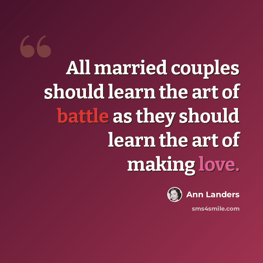 “All married couples should learn the art of battle as they should learn the art of making love.” quote by Ann Landers