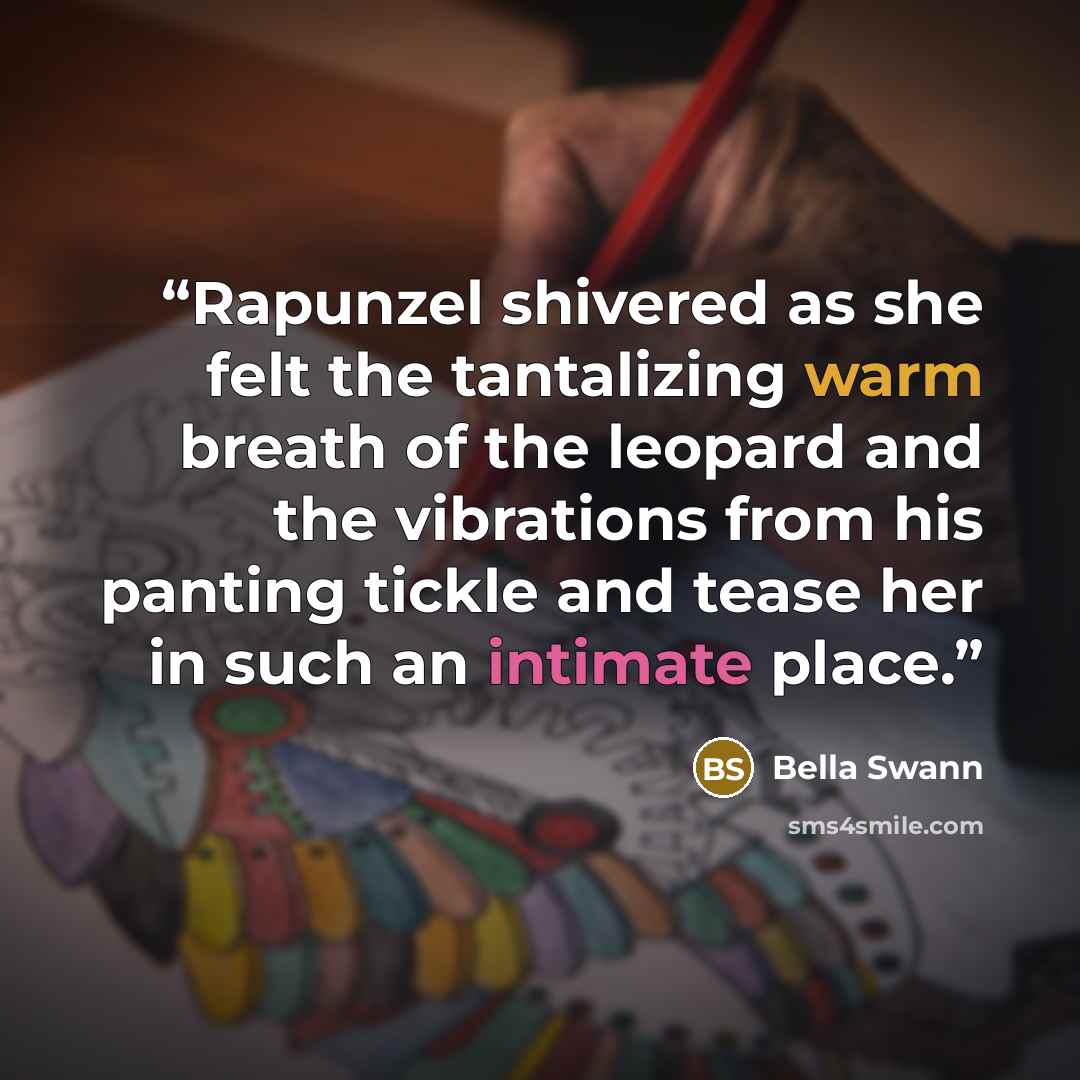 “Rapunzel shivered as she felt the tantalizing warm breath of the leopard and the vibrations from his panting tickle and tease her in such an intimate place.” quote by Bella Swann