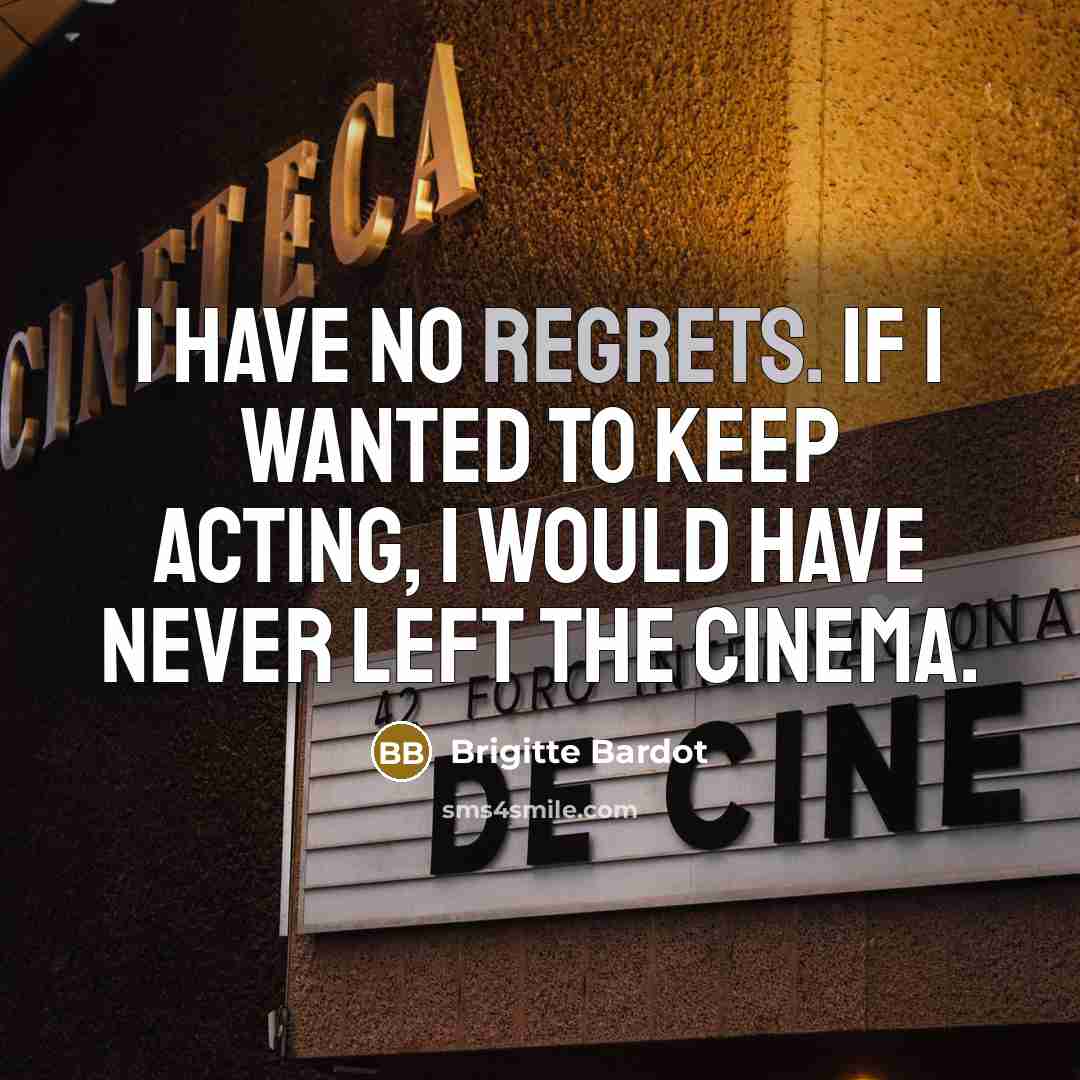 “I have no regrets. If I wanted to keep acting, I would have never left the cinema.” quote by Brigitte Bardot