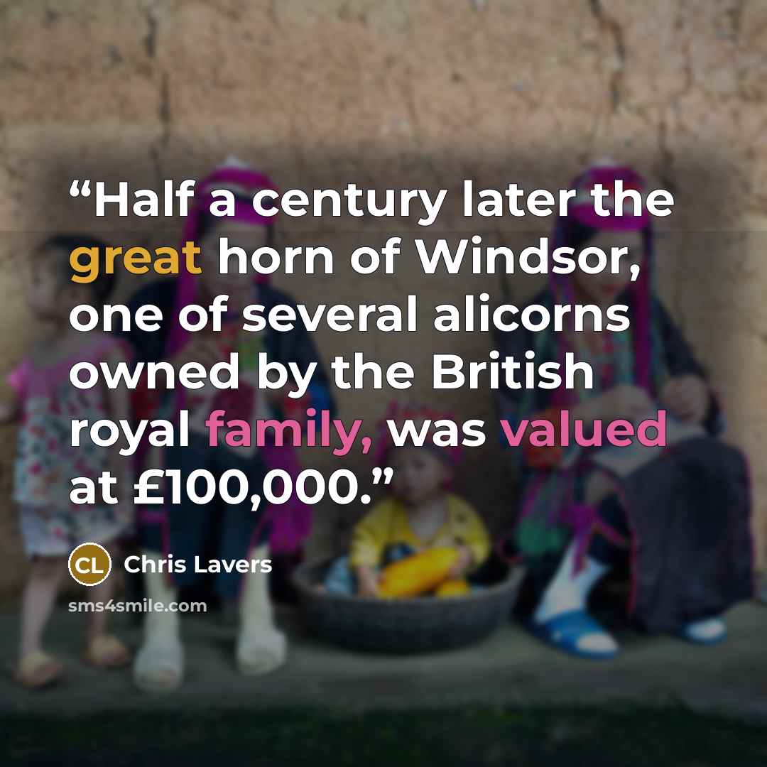 “Half a century later the great horn of Windsor, one of several alicorns owned by the British royal family, was valued at £100,000.” quote by Chris Lavers