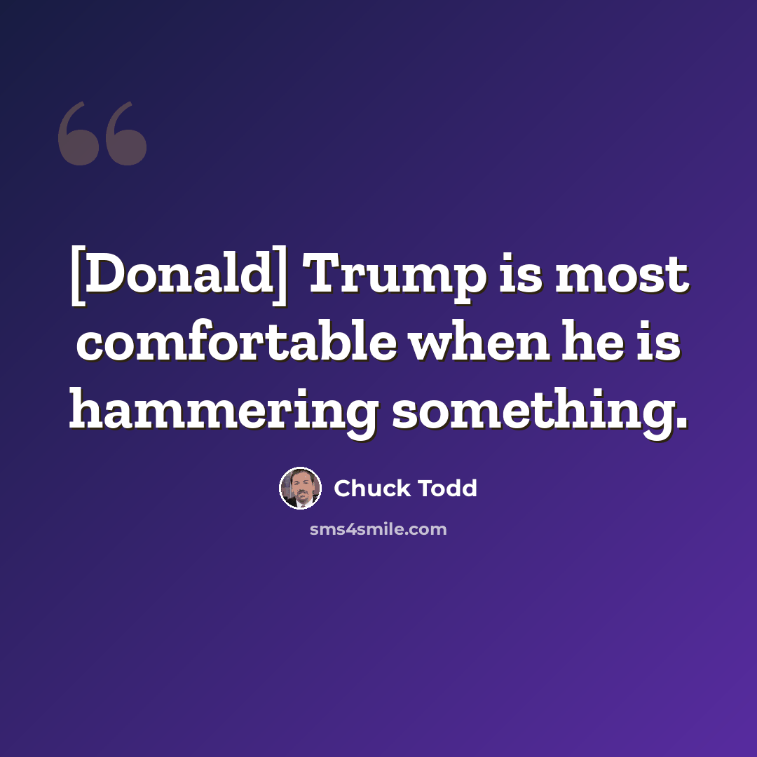 “[Donald] Trump is most comfortable when he is hammering something.” quote by Chuck Todd