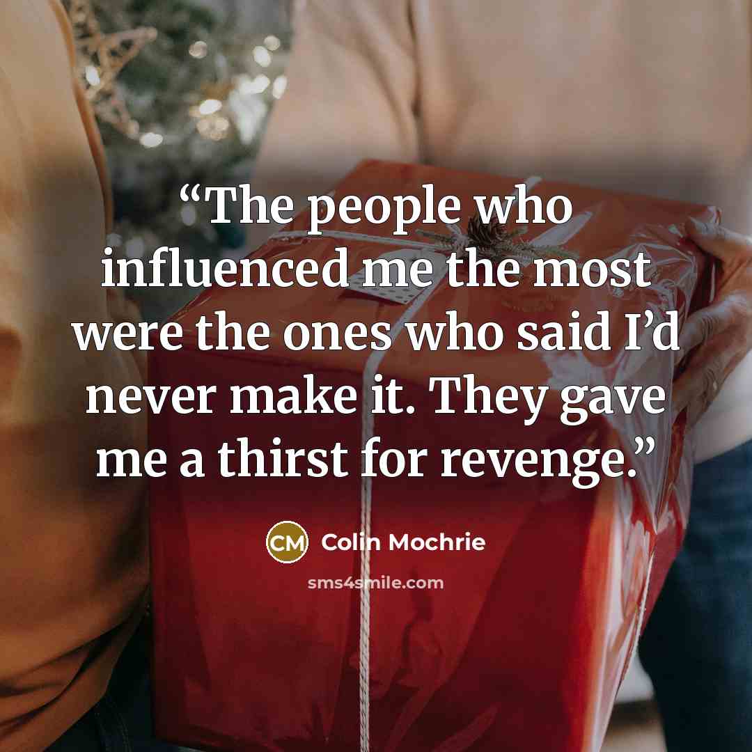 “The people who influenced me the most were the ones who said I’d never make it. They gave me a thirst for revenge.” quote by Colin Mochrie