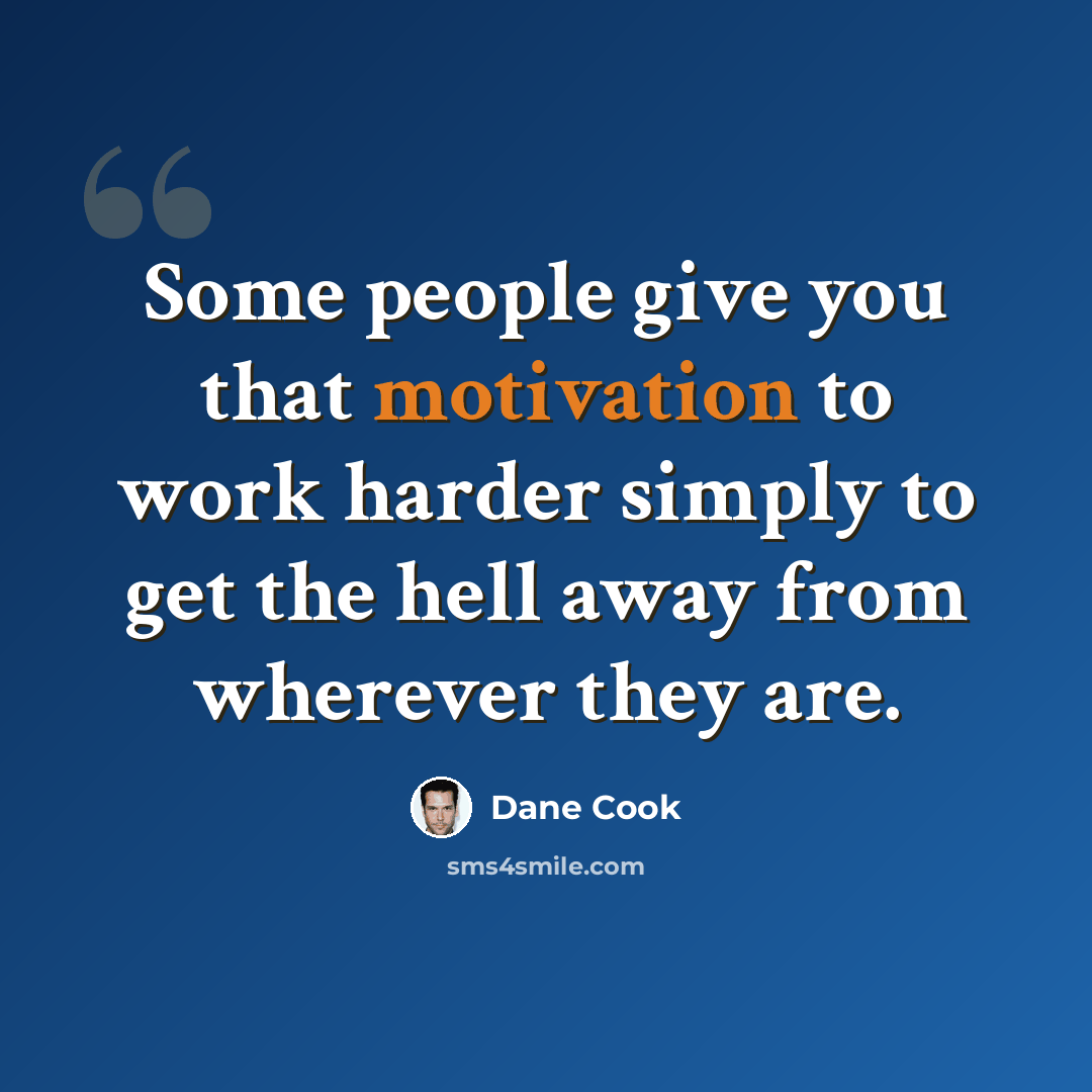 “Some people give you that motivation to work harder simply to get the hell away from wherever they are.” quote by Dane Cook