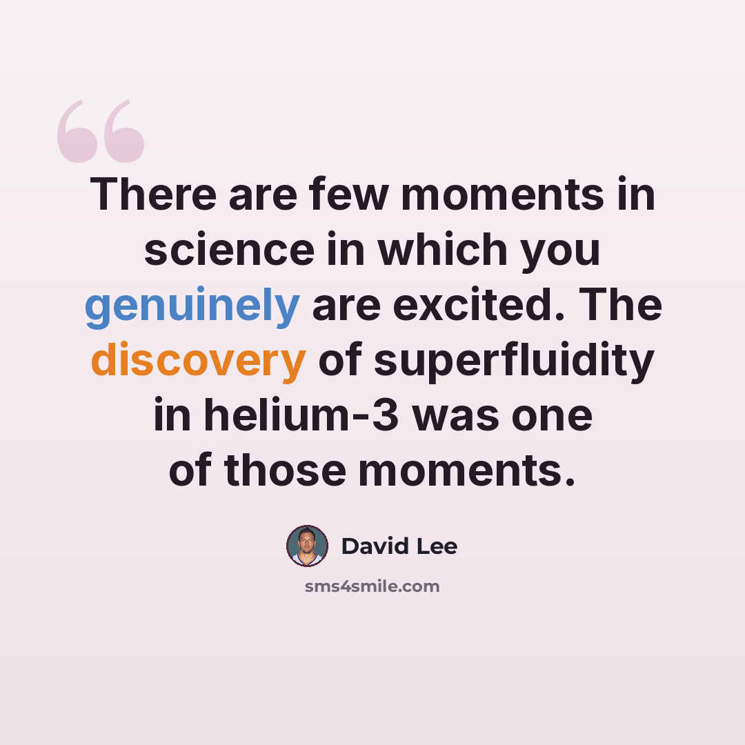 “There are few moments in science in which you genuinely are excited. The discovery of superfluidity in helium-3 was one of those moments.” quote by David Lee