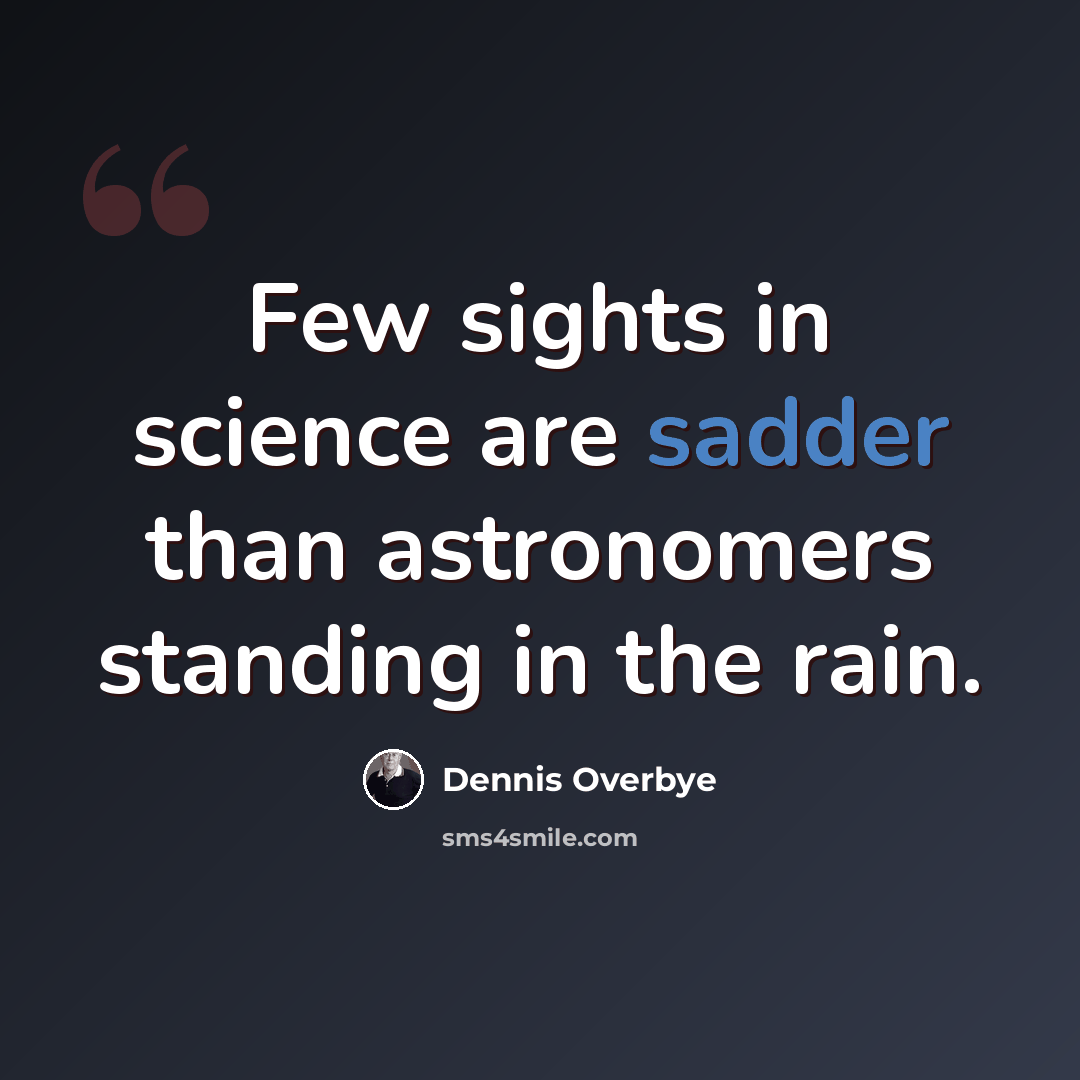 “Few sights in science are sadder than astronomers standing in the rain.” quote by Dennis Overbye