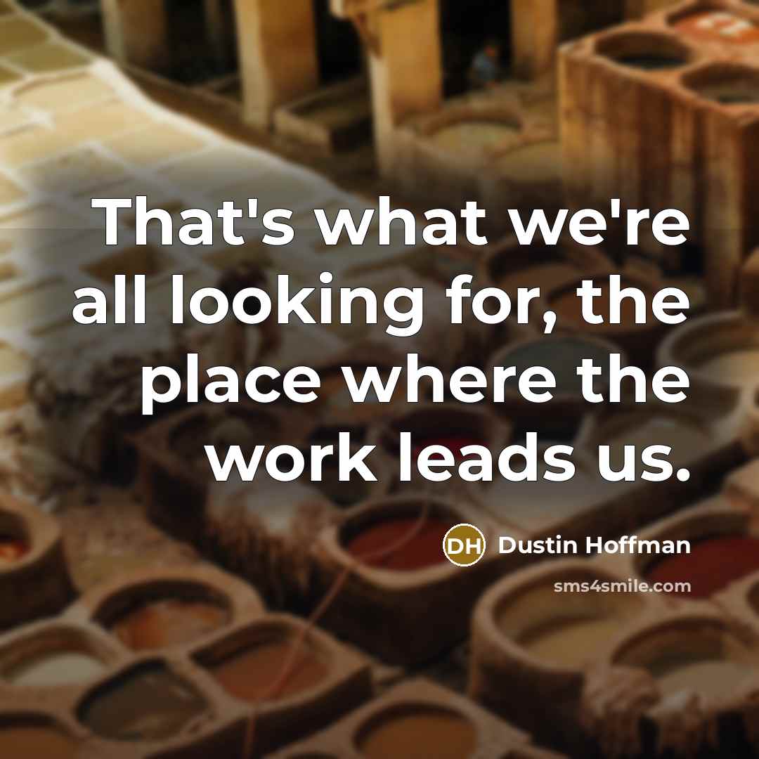 “That's what we're all looking for, the place where the work leads us.” quote by Dustin Hoffman