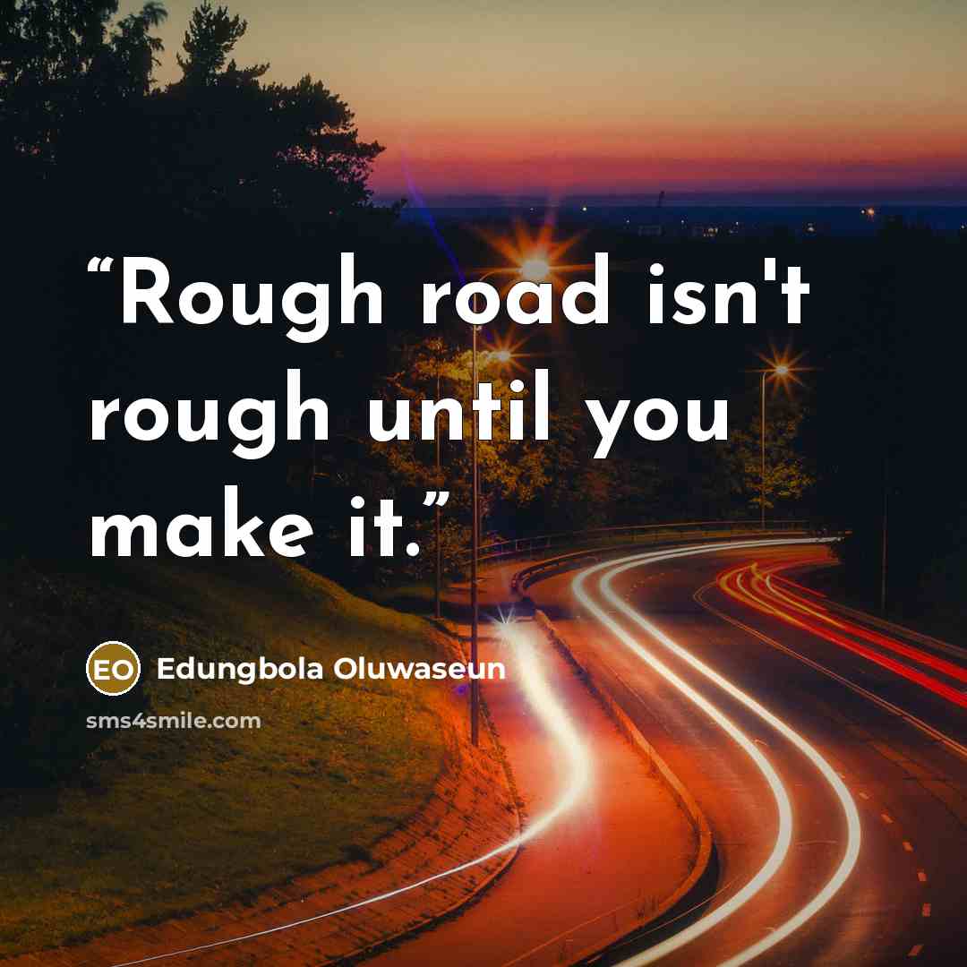 “Rough road isn't rough until you make it.” quote by Edungbola Oluwaseun