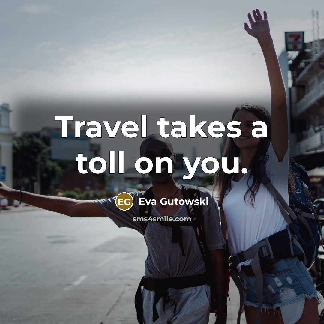 “Travel takes a toll on you.” quote by Eva Gutowski