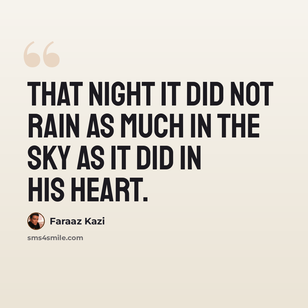 “That night it did not rain as much in the sky as it did in his heart.” quote by Faraaz Kazi