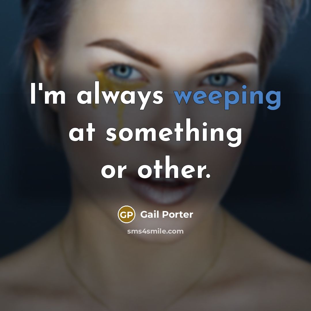 “I'm always weeping at something or other.” quote by Gail Porter
