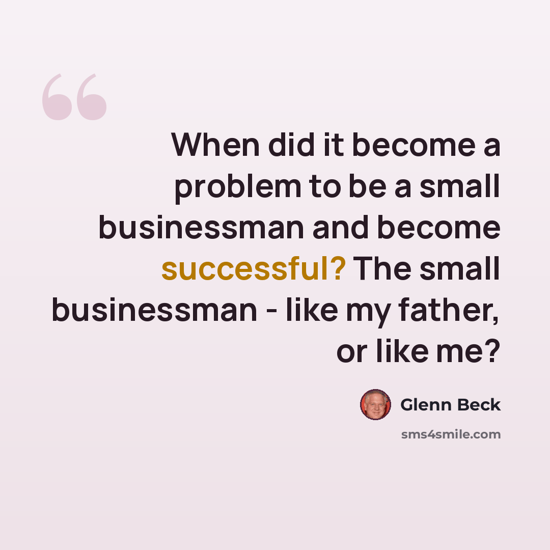 “When did it become a problem to be a small businessman and become successful? The small businessman - like my father, or like me?” quote by Glenn Beck