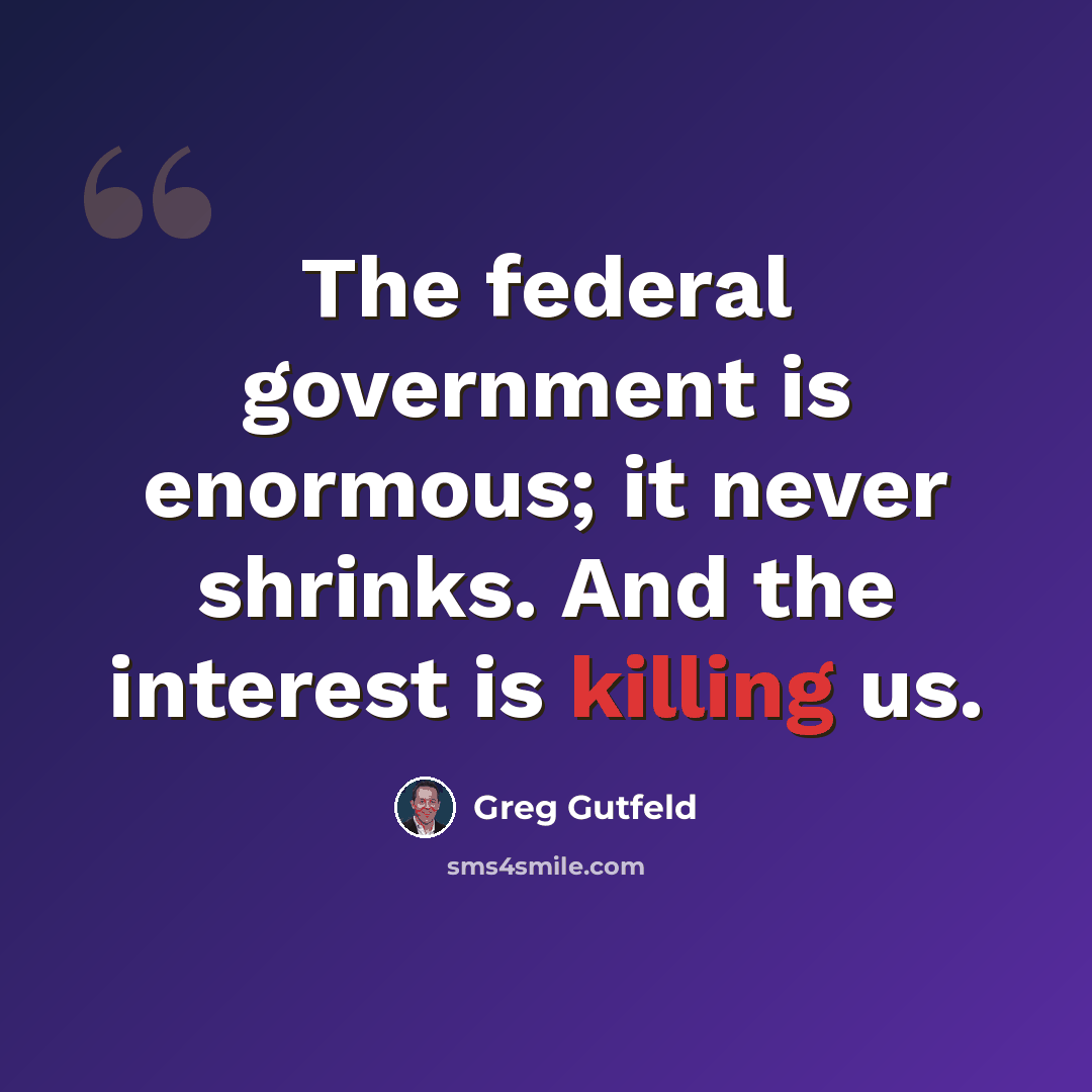 “The federal government is enormous; it never shrinks. And the interest is killing us.” quote by Greg Gutfeld