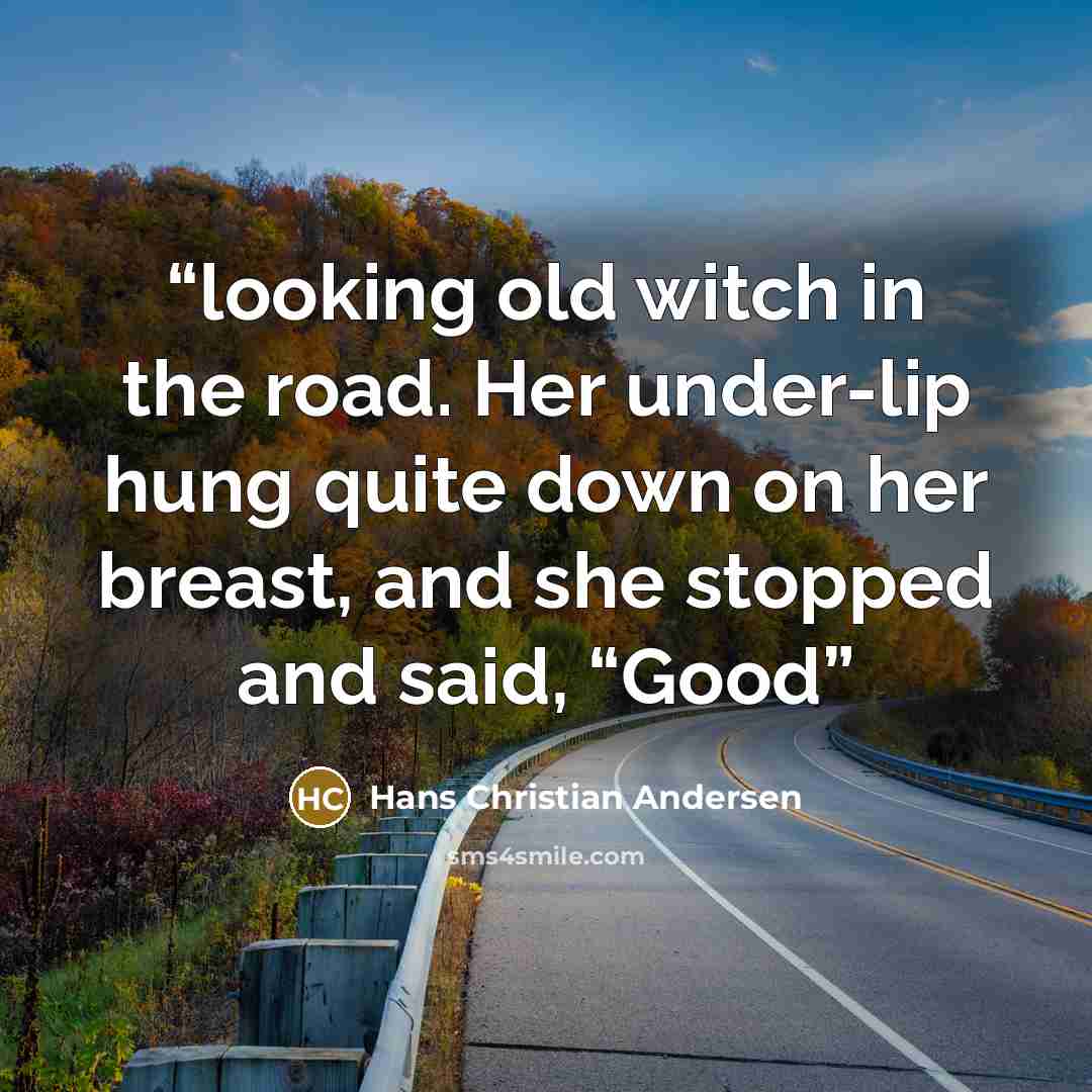 “looking old witch in the road. Her under-lip hung quite down on her breast, and she stopped and said, “Good” quote by Hans Christian Andersen