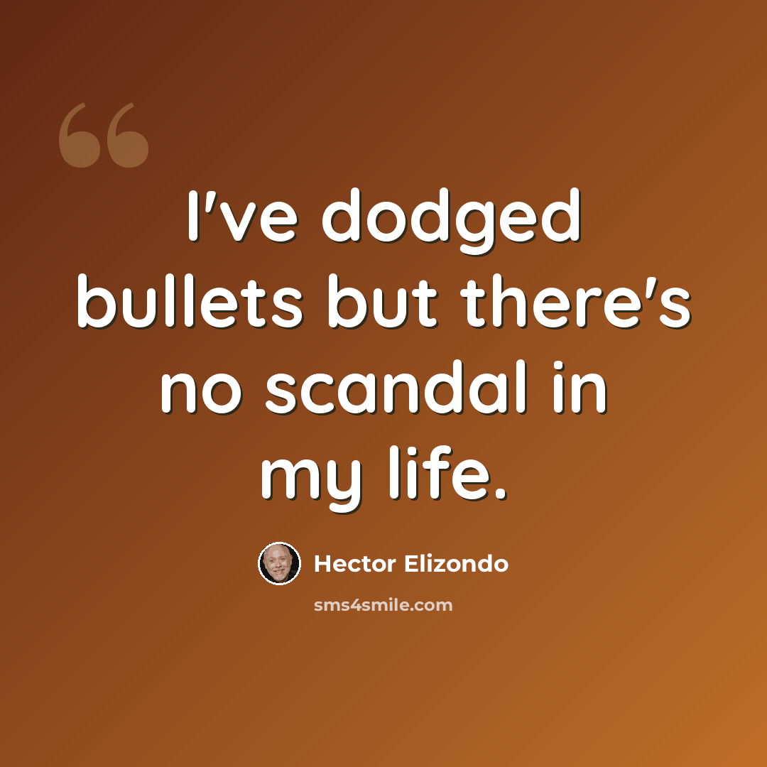 “I've dodged bullets but there's no scandal in my life.” quote by Hector Elizondo
