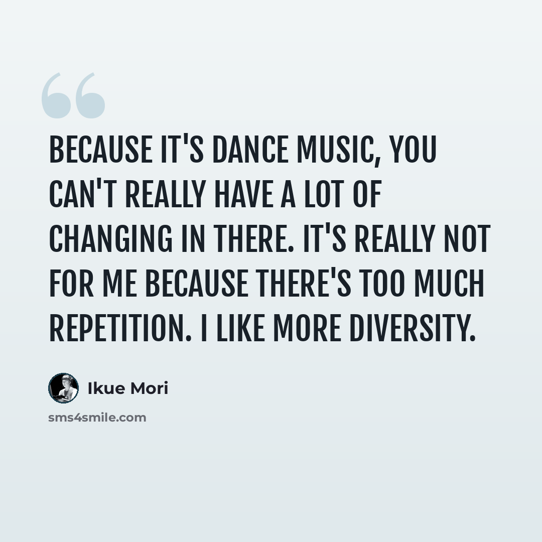“Because it's dance music, you can't really have a lot of changing in there. It's really not for me because there's too much repetition. I like more diversity.” quote by Ikue Mori