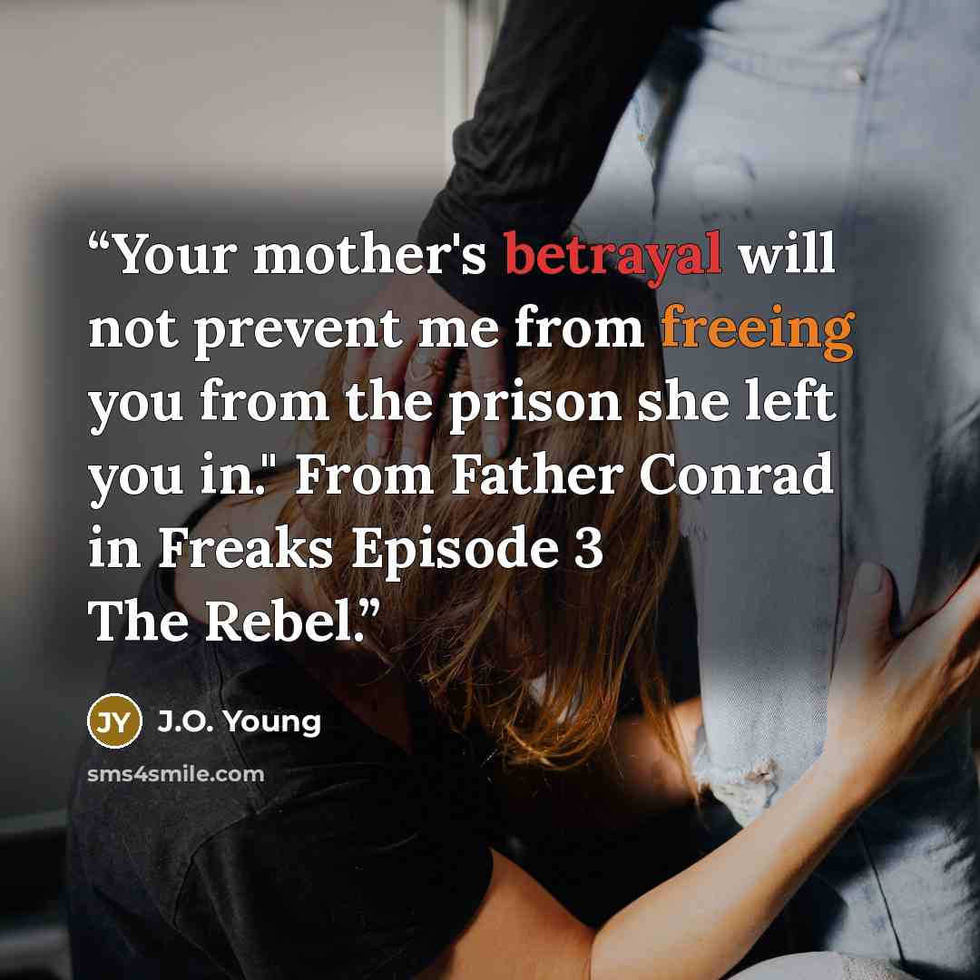 “Your mother's betrayal will not prevent me from freeing you from the prison she left you in." From Father Conrad in Freaks Episode 3 The Rebel.” quote by J.O. Young