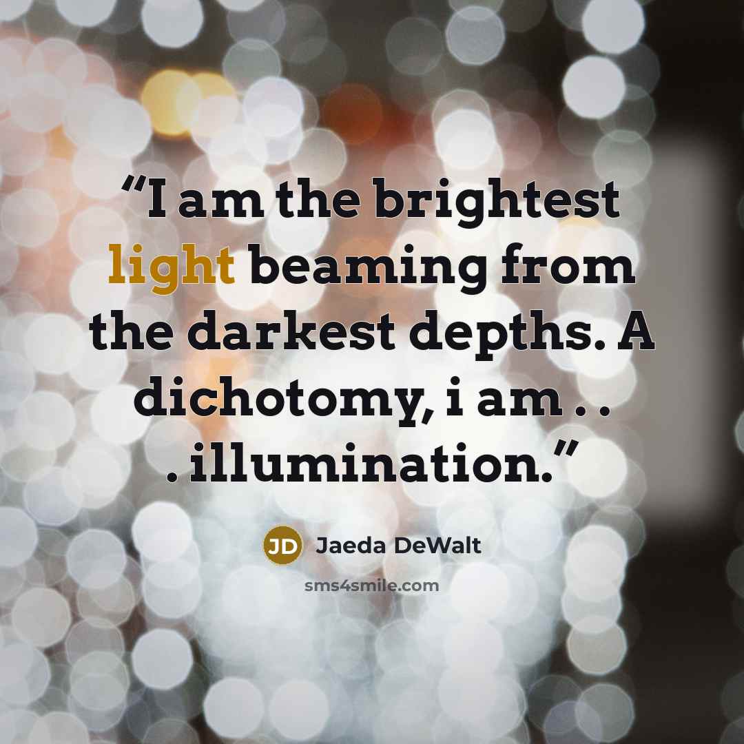 “I am the brightest light beaming from the darkest depths. A dichotomy, i am . . . illumination.” quote by Jaeda DeWalt
