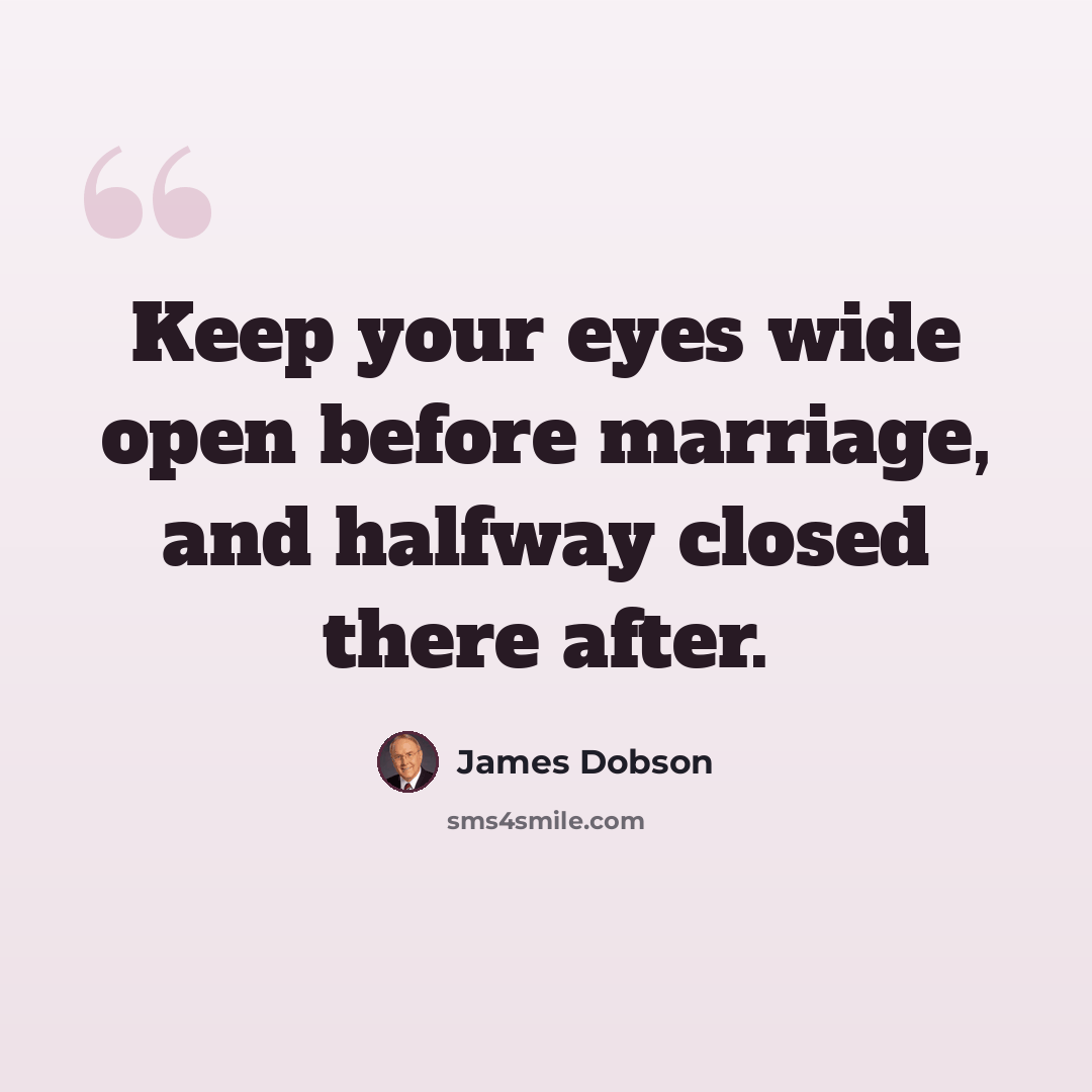 “Keep your eyes wide open before marriage, and halfway closed there after.” quote by James Dobson