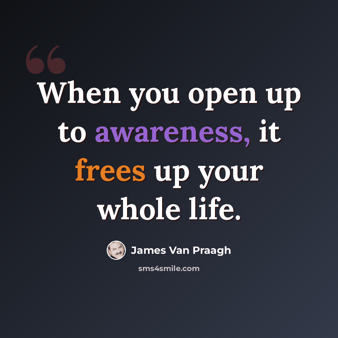 “When you open up to awareness, it frees up your whole life.” quote by James Van Praagh