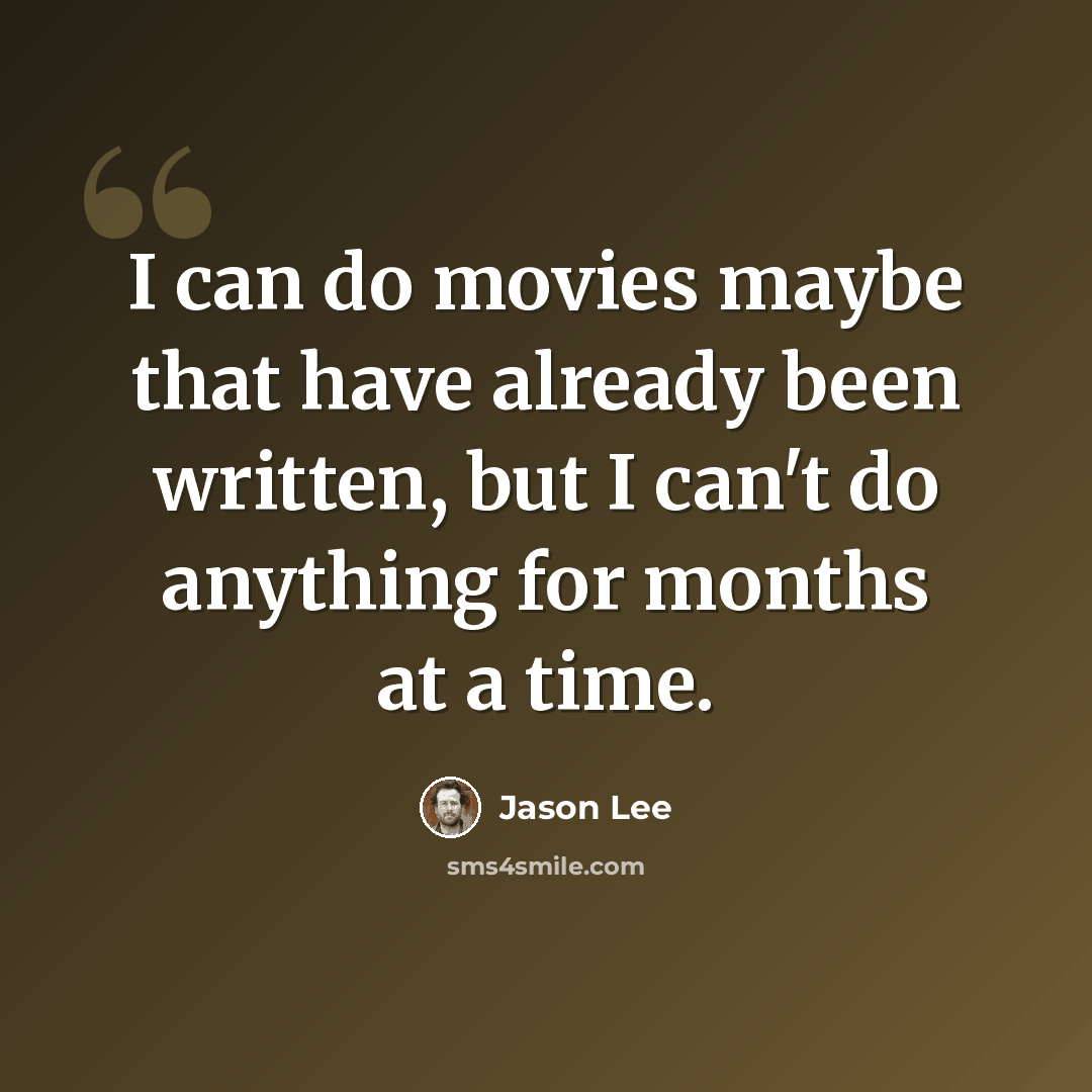 “I can do movies maybe that have already been written, but I can't do anything for months at a time.” quote by Jason Lee