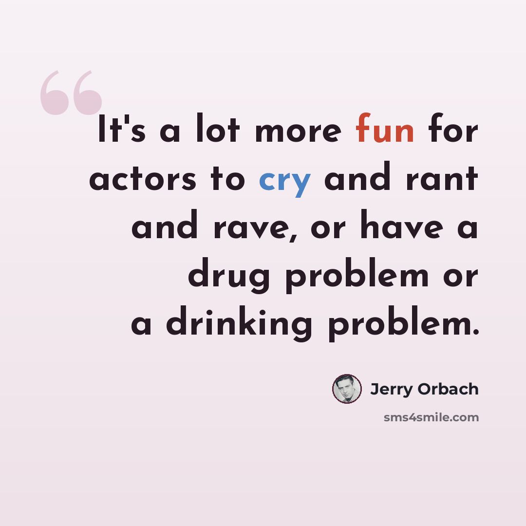 “It's a lot more fun for actors to cry and rant and rave, or have a drug problem or a drinking problem.” quote by Jerry Orbach