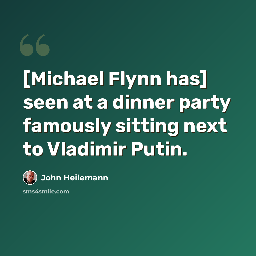 “[Michael Flynn has] seen at a dinner party famously sitting next to Vladimir Putin.” quote by John Heilemann