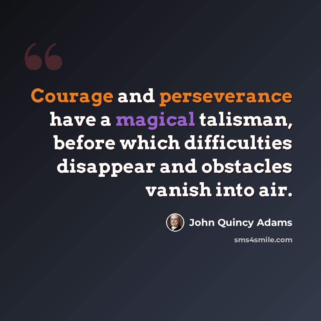 “Courage and perseverance have a magical talisman, before which difficulties disappear and obstacles vanish into air.” quote by John Quincy Adams