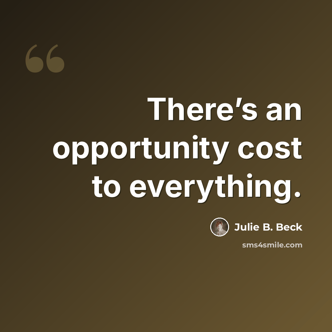 “There’s an opportunity cost to everything.” quote by Julie B. Beck
