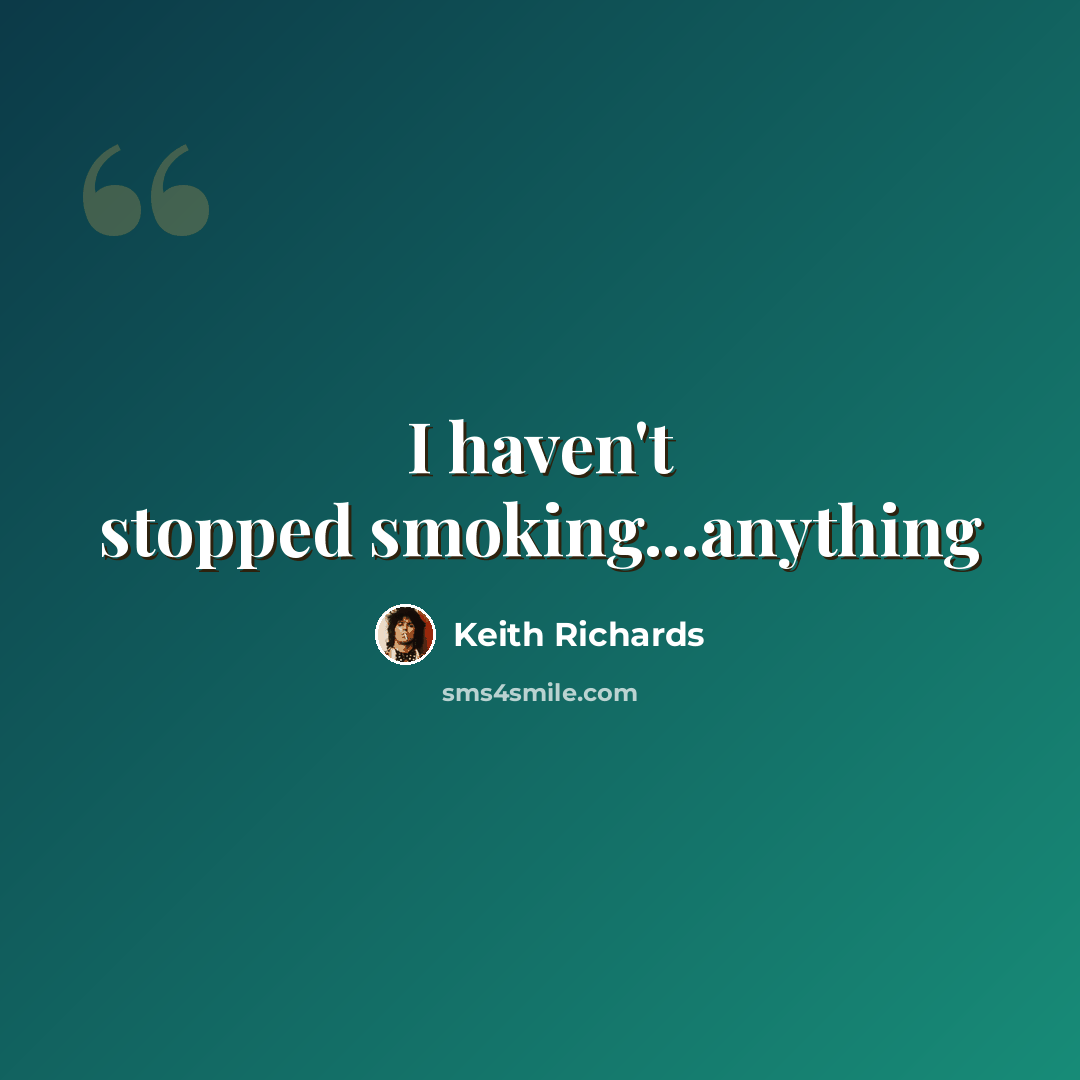 “I haven't stopped smoking...anything” quote by Keith Richards