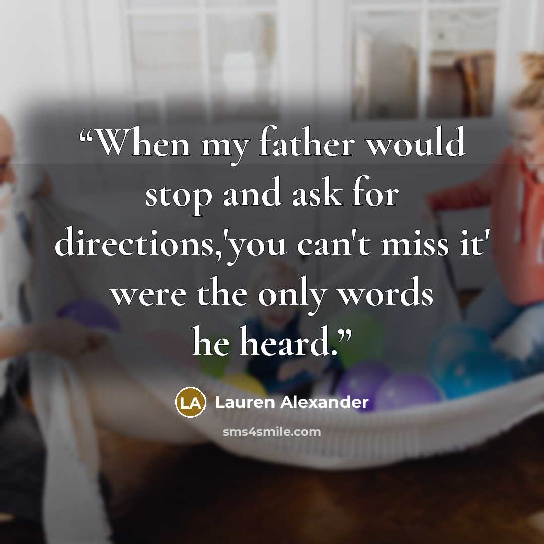 “When my father would stop and ask for directions,'you can't miss it' were the only words he heard.” quote by Lauren Alexander