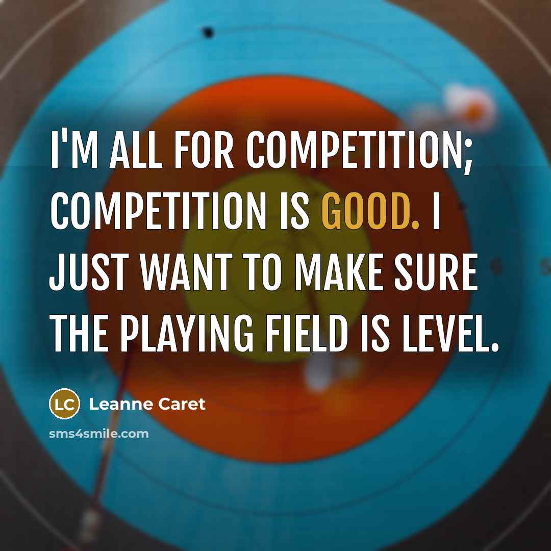 “I'm all for competition; competition is good. I just want to make sure the playing field is level.” quote by Leanne Caret