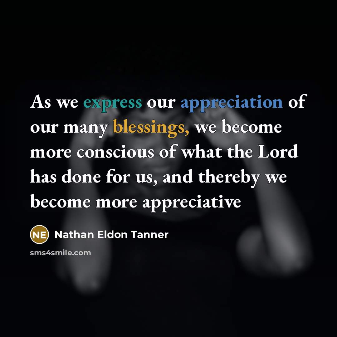 “As we express our appreciation of our many blessings, we become more conscious of what the Lord has done for us, and thereby we become more appreciative” quote by Nathan Eldon Tanner
