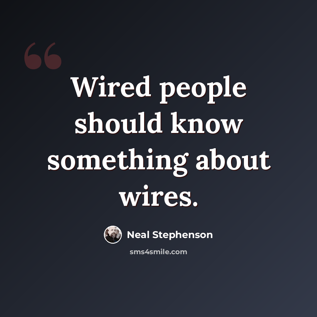 “Wired people should know something about wires.” quote by Neal Stephenson
