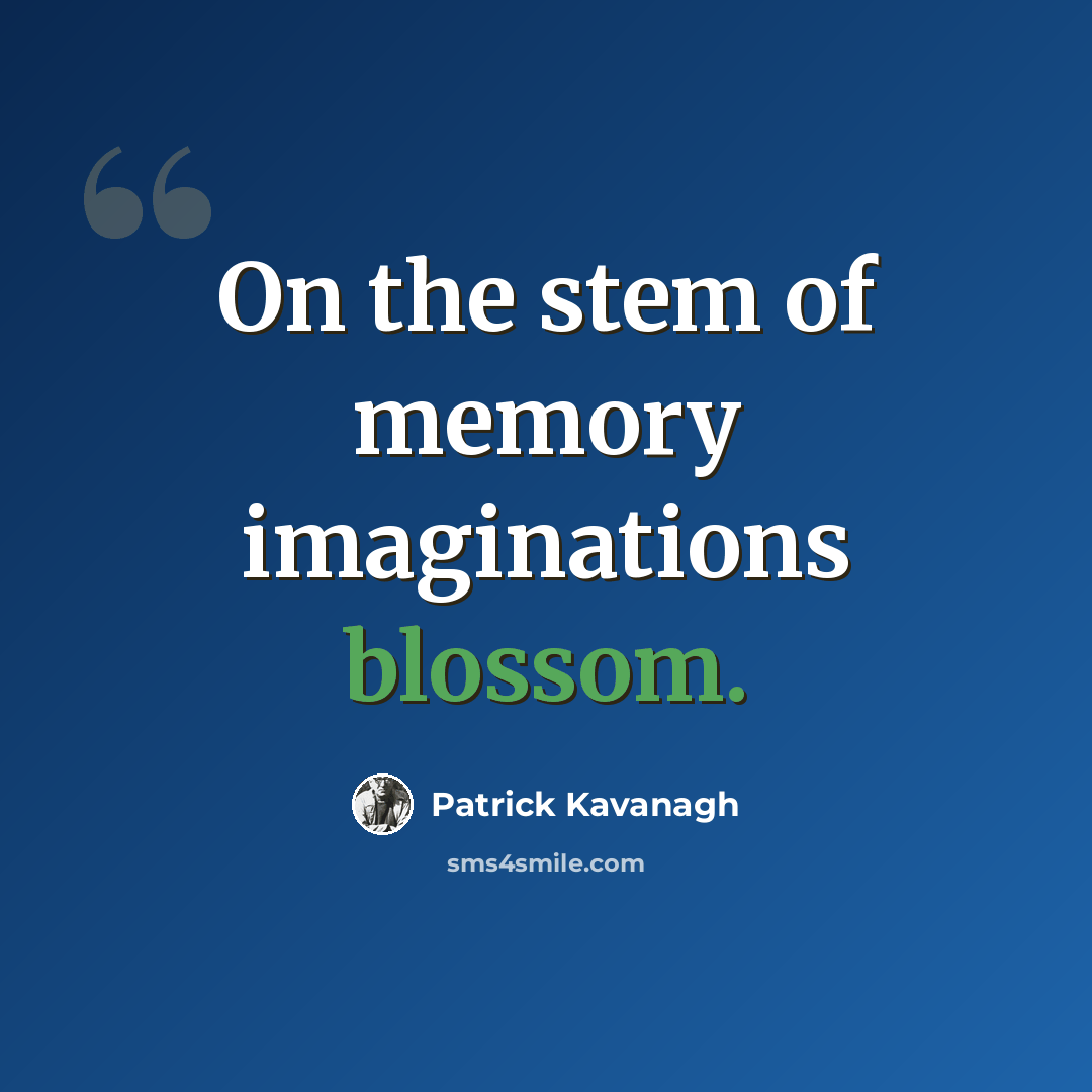 “On the stem of memory imaginations blossom.” quote by Patrick Kavanagh