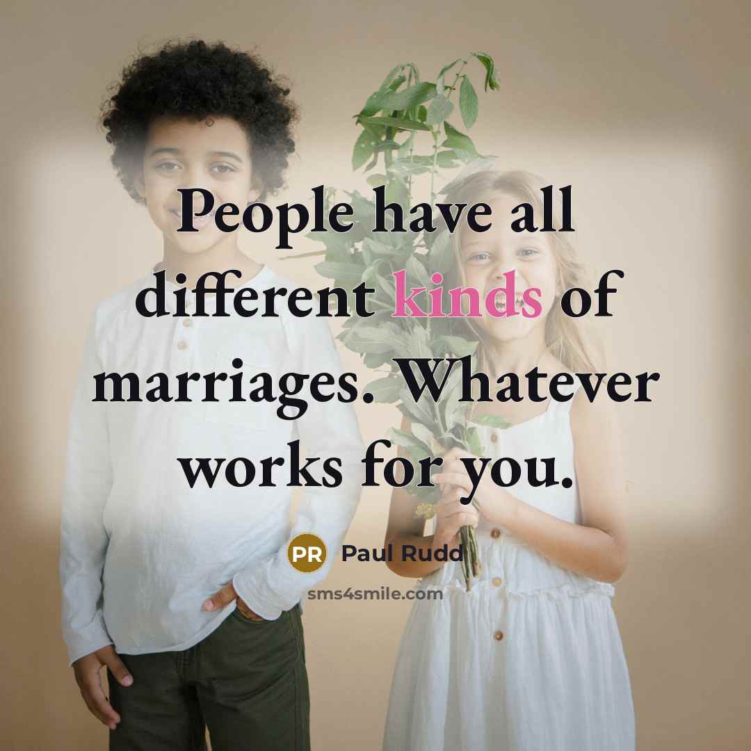 “People have all different kinds of marriages. Whatever works for you.” quote by Paul Rudd
