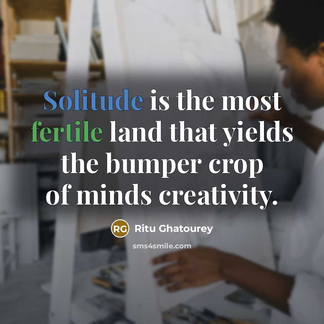 “Solitude is the most fertile land that yields the bumper crop of minds creativity.” quote by Ritu Ghatourey