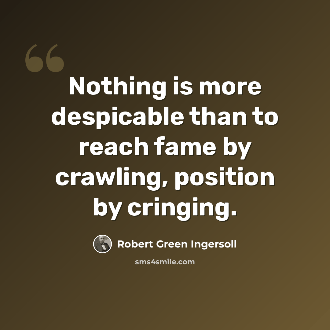 “Nothing is more despicable than to reach fame by crawling, position by cringing.” quote by Robert Green Ingersoll