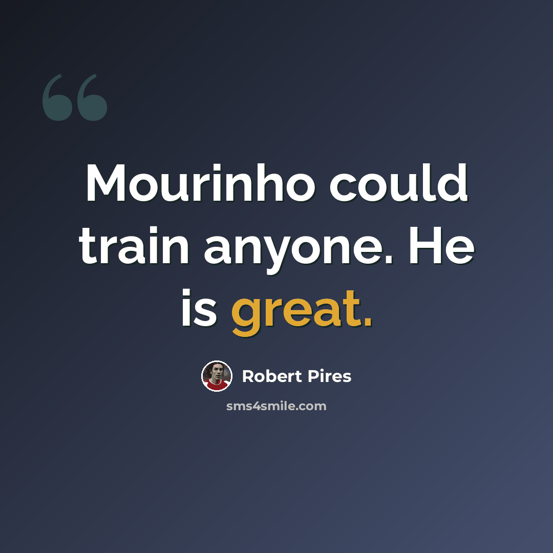 “Mourinho could train anyone. He is great.” quote by Robert Pires
