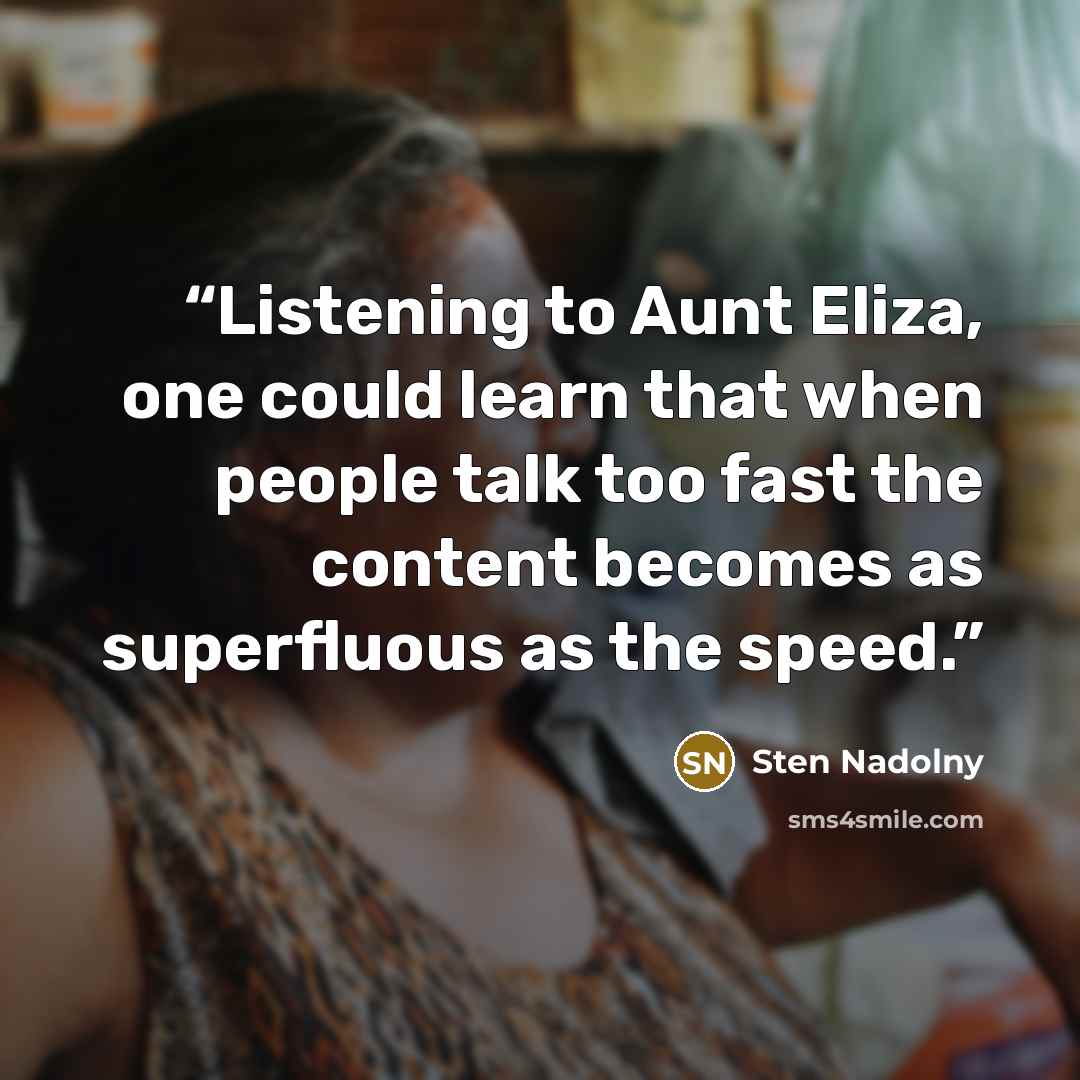 “Listening to Aunt Eliza, one could learn that when people talk too fast the content becomes as superfluous as the speed.” quote by Sten Nadolny