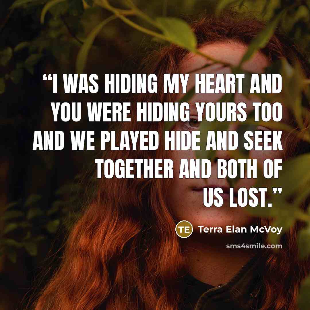 “I was hiding my heart and you were hiding yours too and we played hide and seek together and both of us lost.” quote by Terra Elan McVoy