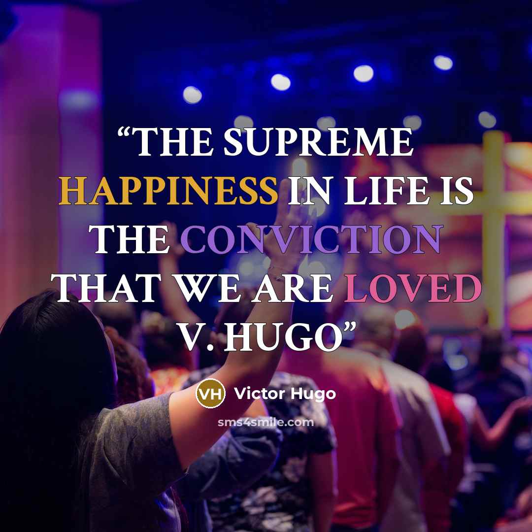 “THE SUPREME HAPPINESS IN LIFE IS THE CONVICTION THAT WE ARE LOVED V. HUGO” quote by VICTOR HUGO